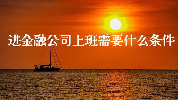 进金融公司上班需要什么条件_https://cj006.lansai.wang_全球市场_第1张