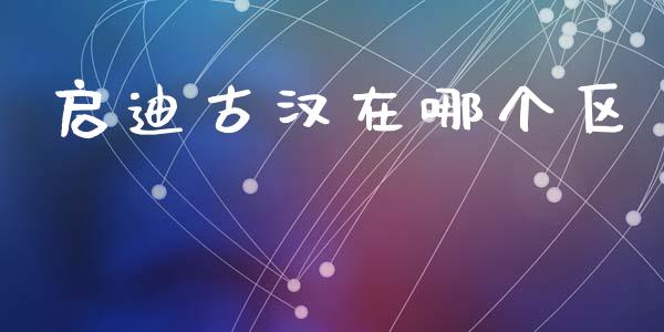 启迪古汉在哪个区_https://cj006.lansai.wang_全球市场_第1张