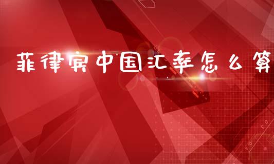 菲律宾中国汇率怎么算_https://cj006.lansai.wang_财经新闻_第1张