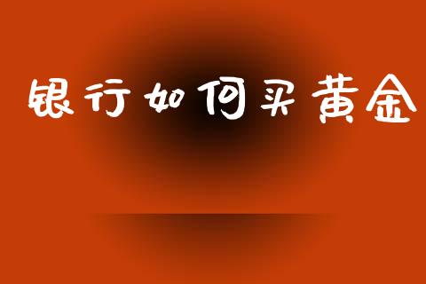 银行如何买黄金_https://cj006.lansai.wang_外汇交易_第1张