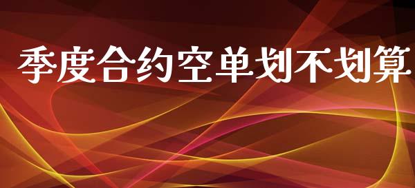 季度合约空单划不划算_https://cj006.lansai.wang_期货开户_第1张