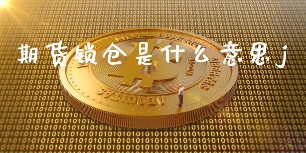 期货锁仓是什么意思j_https://cj006.lansai.wang_期货开户_第1张