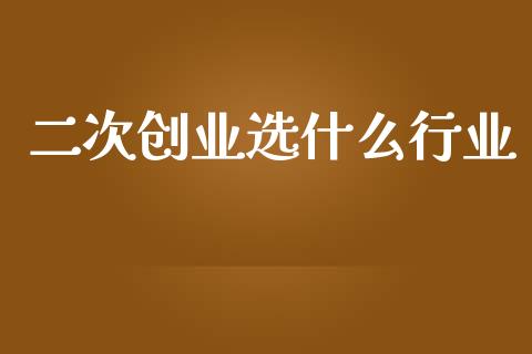 二次创业选什么行业_https://cj006.lansai.wang_全球市场_第1张