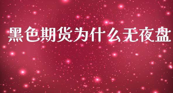 黑色期货为什么无夜盘_https://cj006.lansai.wang_债券资讯_第1张