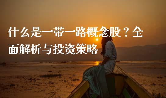 什么是一带一路概念股？全面解析与投资策略_https://cj006.lansai.wang_外汇交易_第1张