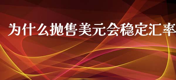 为什么抛售美元会稳定汇率_https://cj006.lansai.wang_金融监管_第1张