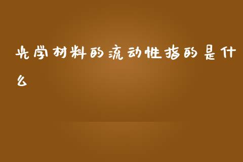 光学材料的流动性指的是什么_https://cj006.lansai.wang_财经新闻_第1张