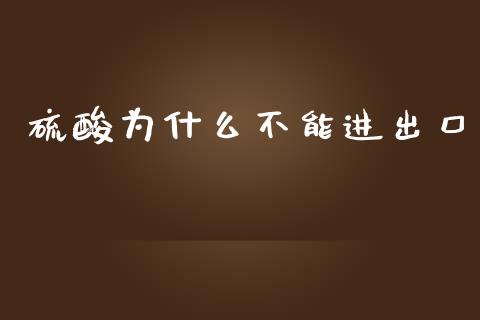 硫酸为什么不能进出口_https://cj006.lansai.wang_金融监管_第1张