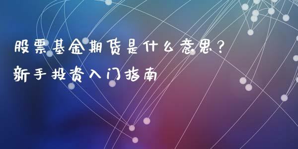 股票基金期货是什么意思？新手投资入门指南_https://cj006.lansai.wang_外汇交易_第1张