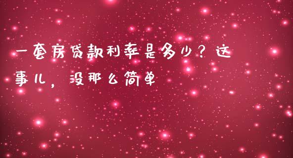 一套房贷款利率是多少？这事儿，没那么简单_https://cj006.lansai.wang_债券资讯_第1张