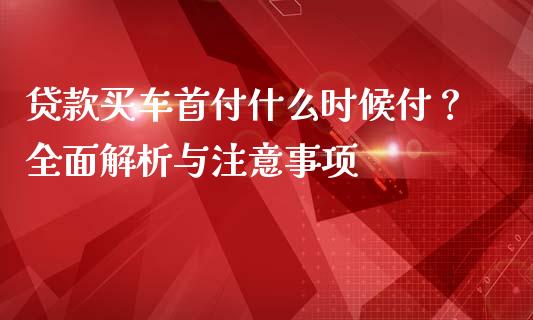 贷款买车首付什么时候付？全面解析与注意事项_https://cj006.lansai.wang_金融监管_第1张