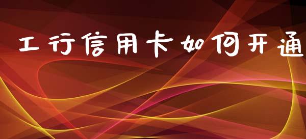 工行信用卡如何开通_https://cj006.lansai.wang_期货开户_第1张