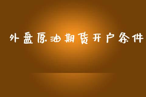 外盘原油期货开户条件_https://cj006.lansai.wang_外汇交易_第1张