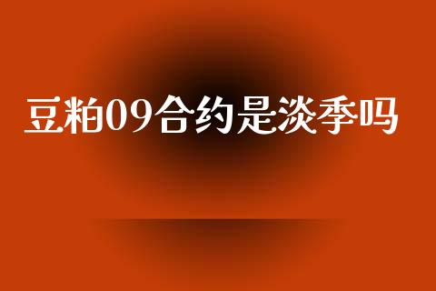 豆粕09合约是淡季吗_https://cj006.lansai.wang_期货开户_第1张