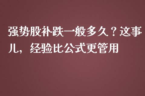 强势股补跌一般多久？这事儿，经验比公式更管用_https://cj006.lansai.wang_全球市场_第1张