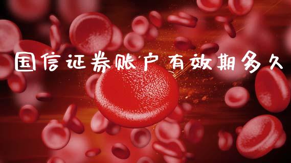 国信证券账户有效期多久_https://cj006.lansai.wang_财经新闻_第1张