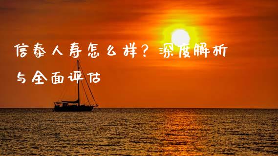 信泰人寿怎么样？深度解析与全面评估_https://cj006.lansai.wang_外汇交易_第1张