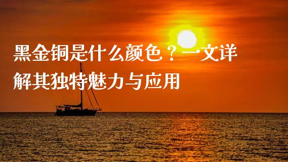 黑金铜是什么颜色？一文详解其独特魅力与应用_https://cj006.lansai.wang_债券资讯_第1张