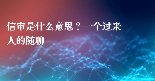 信审是什么意思？一个过来人的随聊_https://cj006.lansai.wang_全球市场_第1张