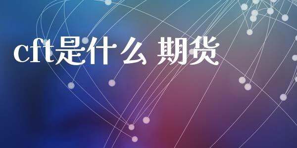 cft是什么 期货_https://cj006.lansai.wang_财经新闻_第1张