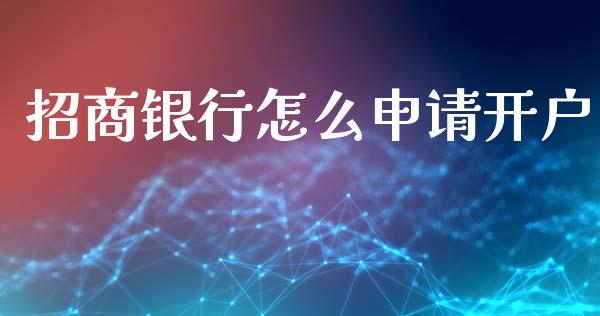 招商银行怎么申请开户_https://cj006.lansai.wang_全球市场_第1张
