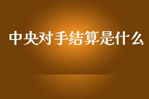 中央对手结算是什么_https://cj006.lansai.wang_债券资讯_第1张