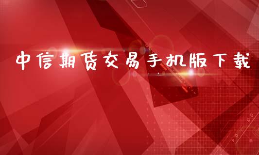 中信期货交易手机版下载_https://cj006.lansai.wang_外汇交易_第1张