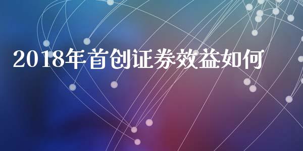 2018年首创证券效益如何_https://cj006.lansai.wang_财经新闻_第1张