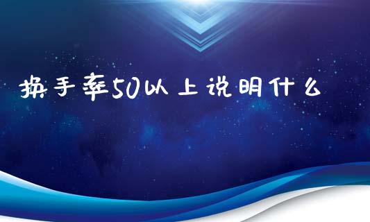 换手率50以上说明什么_https://cj006.lansai.wang_期货开户_第1张