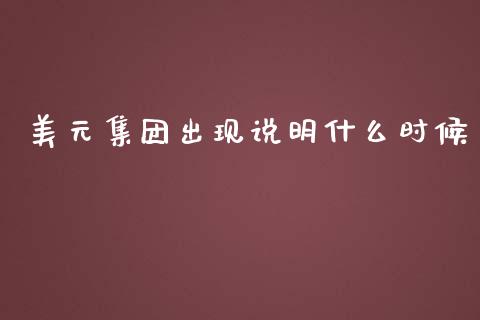 美元集团出现说明什么时候_https://cj006.lansai.wang_债券资讯_第1张