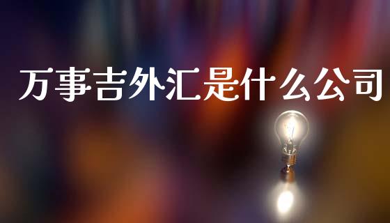 万事吉外汇是什么公司_https://cj006.lansai.wang_财经新闻_第1张