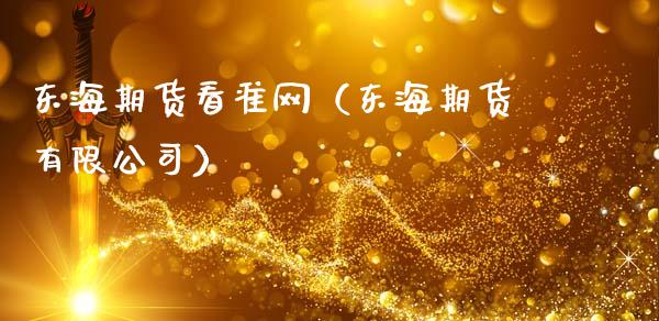 东海期货看准网（东海期货有限公司）_https://cj006.lansai.wang_财经新闻_第1张