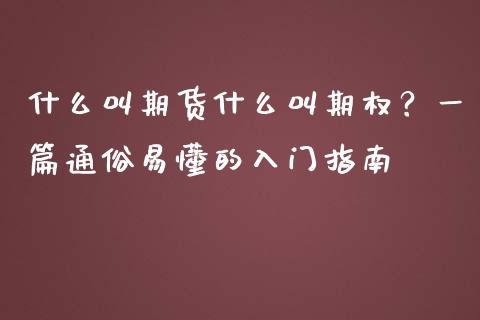 什么叫期货什么叫期权？一篇通俗易懂的入门指南_https://cj006.lansai.wang_全球市场_第1张