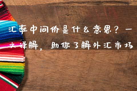 汇率中间价是什么意思？一文详解，助你了解外汇市场_https://cj006.lansai.wang_金融监管_第1张