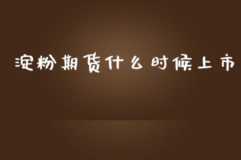 淀粉期货什么时候上市_https://cj006.lansai.wang_财经新闻_第1张