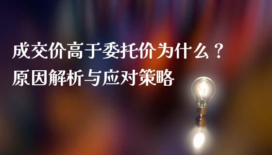 成交价高于委托价为什么？原因解析与应对策略_https://cj006.lansai.wang_金融监管_第1张