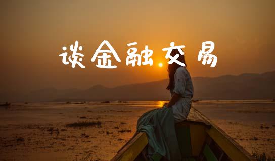谈金融交易_https://cj006.lansai.wang_外汇交易_第1张
