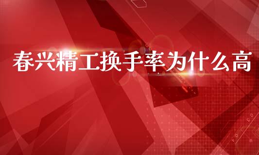 春兴精工换手率为什么高_https://cj006.lansai.wang_债券资讯_第1张