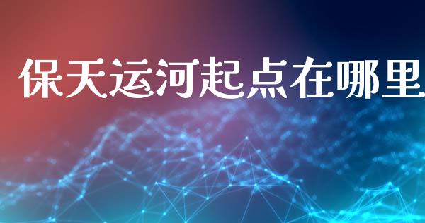 保天运河起点在哪里_https://cj006.lansai.wang_全球市场_第1张