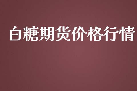 白糖期货价格行情_https://cj006.lansai.wang_期货开户_第1张