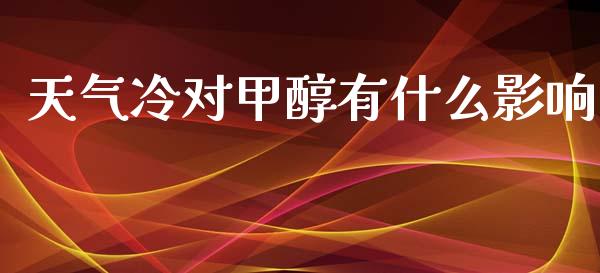 天气冷对甲醇有什么影响_https://cj006.lansai.wang_金融监管_第1张