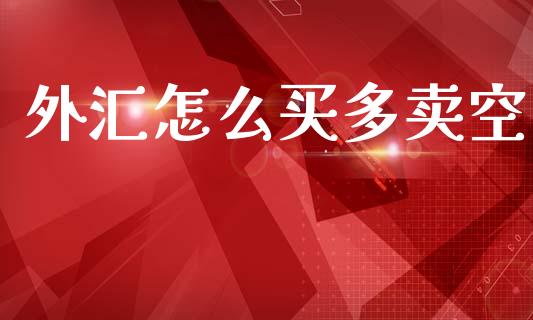 外汇怎么买多卖空_https://cj006.lansai.wang_期货开户_第1张