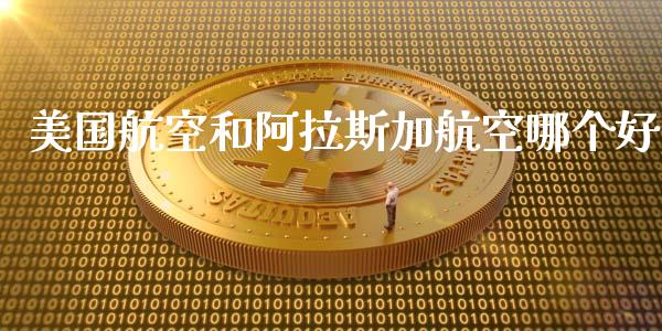 美国航空和阿拉斯加航空哪个好_https://cj006.lansai.wang_财经新闻_第1张
