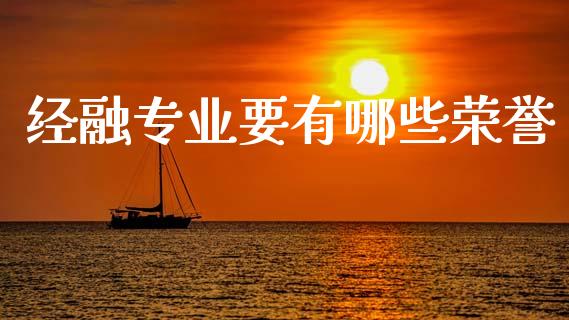 经融专业要有哪些荣誉_https://cj006.lansai.wang_财经新闻_第1张