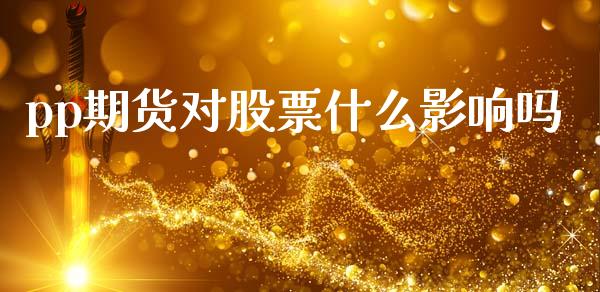 pp期货对股票什么影响吗_https://cj006.lansai.wang_外汇交易_第1张