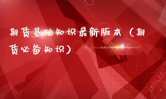 期货基础知识最新版本（期货必备知识）_https://cj006.lansai.wang_外汇交易_第1张