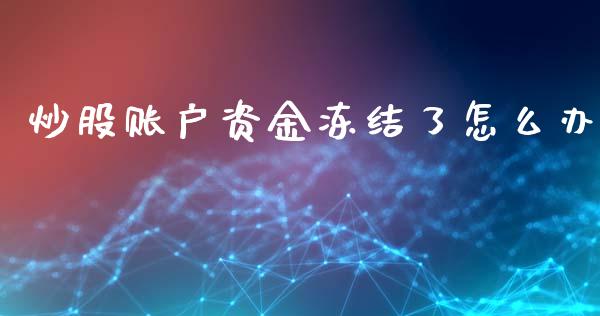 炒股账户资金冻结了怎么办_https://cj006.lansai.wang_财经新闻_第1张