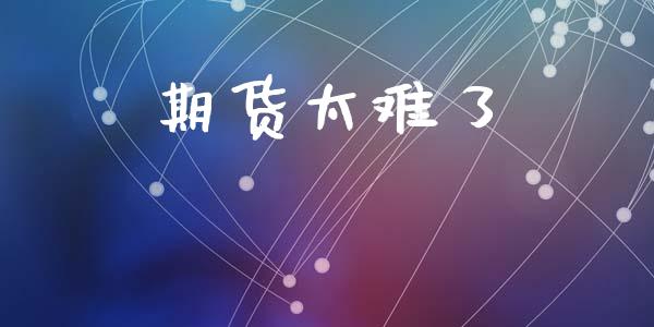 期货太难了_https://cj006.lansai.wang_金融监管_第1张