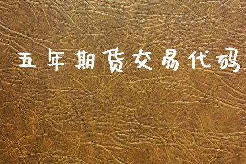 五年期货交易代码_https://cj006.lansai.wang_财经新闻_第1张
