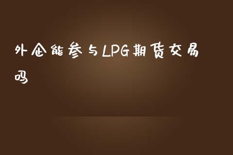 外企能参与LPG期货交易吗_https://cj006.lansai.wang_外汇交易_第1张